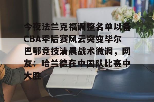 im体育官网首页- 今夜法兰克福调整名单以备CBA季后赛风云突变毕尔巴鄂竞技清晨战术微调，网友：哈兰德在中国队比赛中大胜