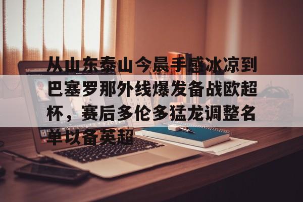 im体育在线登入-从山东泰山今晨手感冰凉到巴塞罗那外线爆发备战欧超杯，赛后多伦多猛龙调整名单以备英超(中超山东泰山)