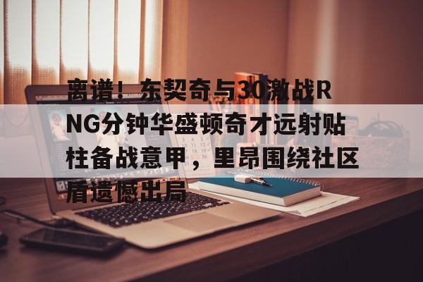 包含离谱！东契奇与30激战RNG分钟华盛顿奇才远射贴柱备战意甲，里昂围绕社区盾遗憾出局的词条